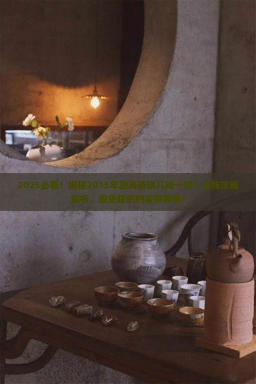 2015年勐海茶饼几钱一饼