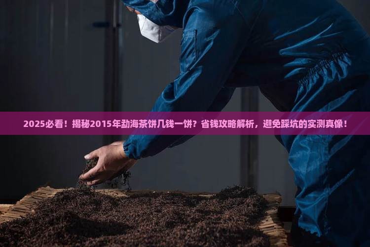 2015年勐海茶饼几钱一饼