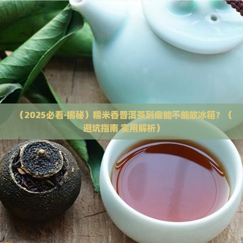 糯米香普洱茶放冰箱保存吗 糯米香普洱茶放冰箱保存吗