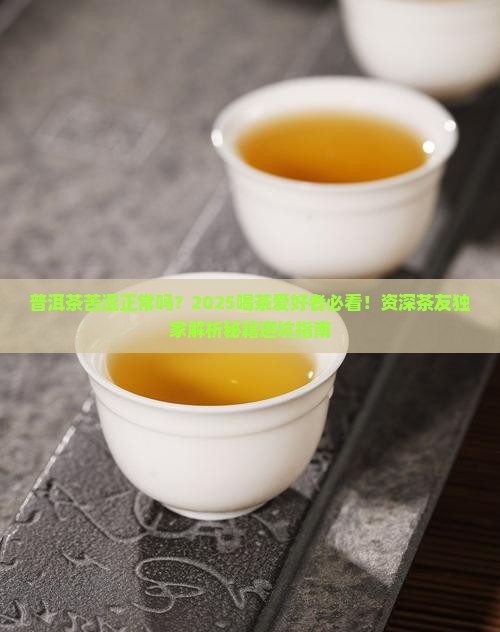 普洱茶苦涩正常吗 普洱茶苦涩正常吗