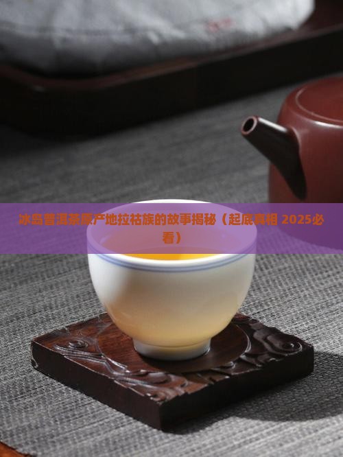 冰岛普洱茶产地拉祜族