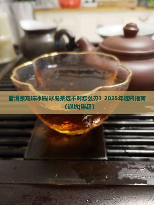 普洱茶龙珠冰岛