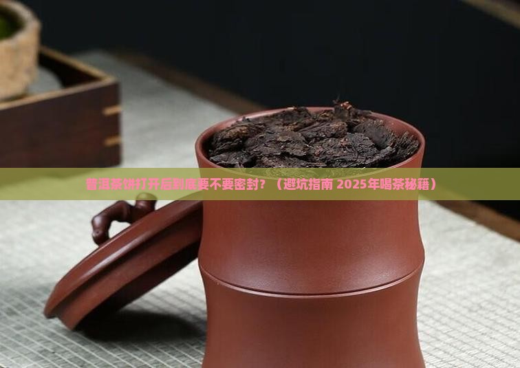普洱茶饼打开后需要密封吗