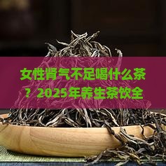 女性肾气不足喝什么茶 女性肾气不足喝什么茶