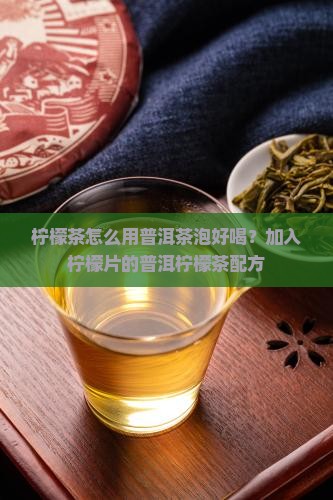 柠檬茶怎么用普洱茶泡好喝