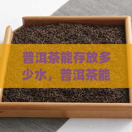 普洱茶能存放多少水