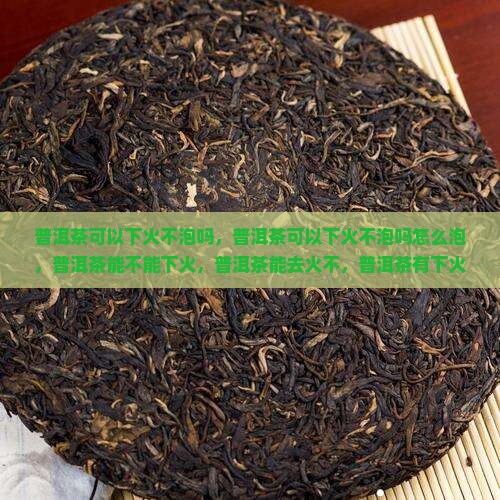 普洱茶可以下火不泡吗