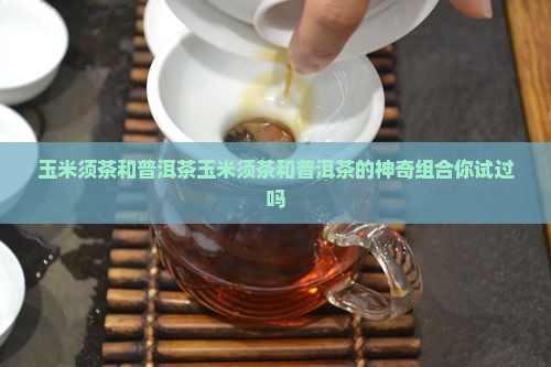 玉米须茶和普洱茶