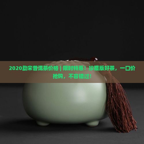 2020勐宋普洱茶价格