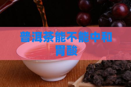 普洱茶能不能中和胃酸