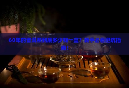 60年的普洱茶多少钱一盒