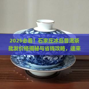 石家庄冰岛普洱茶批发价格