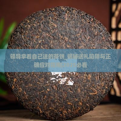 领导拿着自己送的茶饼