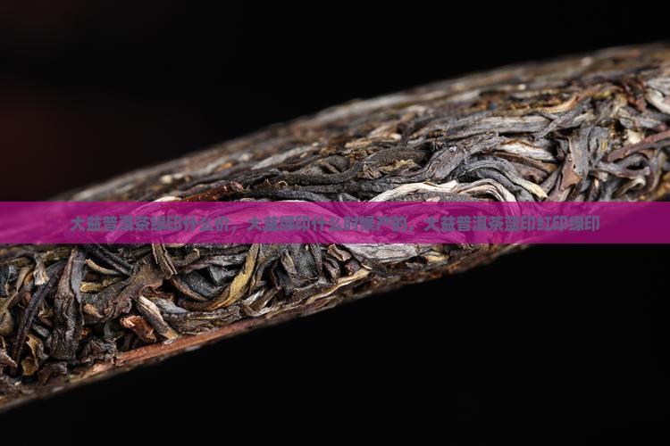 大益普洱茶绿印什么价