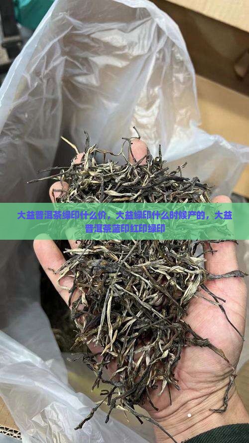 大益普洱茶绿印什么价