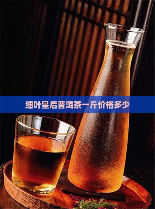 细叶皇后普洱茶多钱一斤