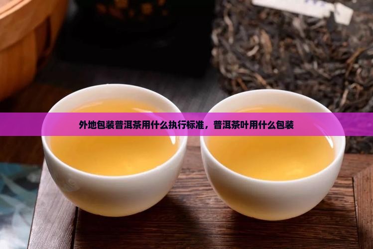 外地包装普洱茶用什么执行标准