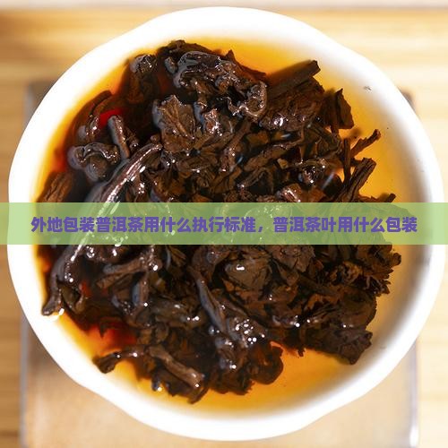 外地包装普洱茶用什么执行标准
