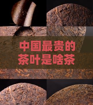 中国最贵的茶叶是啥茶