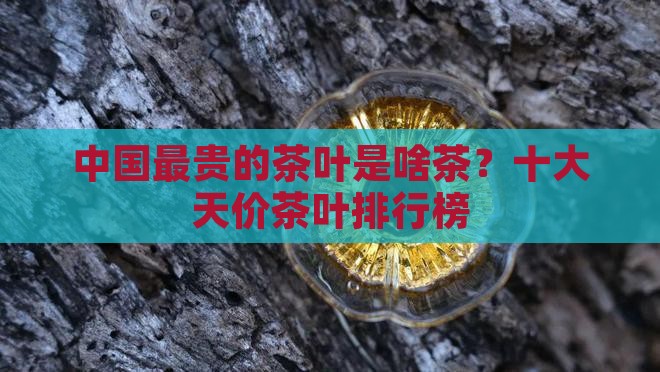 中国最贵的茶叶是啥茶