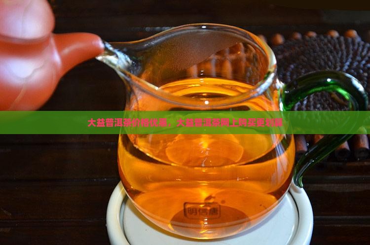 大益普洱茶网上买便宜