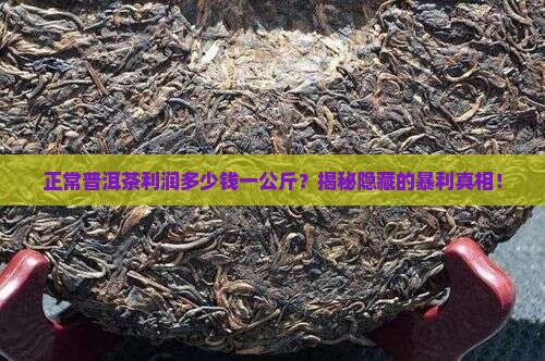 正常普洱茶利润多少钱一公斤