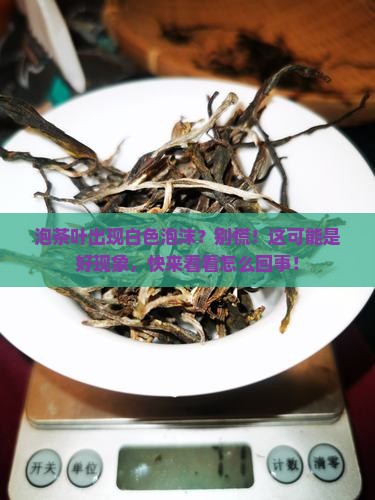 泡茶叶出现白色泡沫