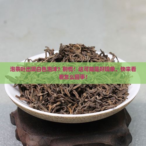 泡茶叶出现白色泡沫