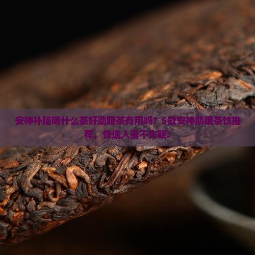 安神补脑喝什么茶好助眠茶有用吗
