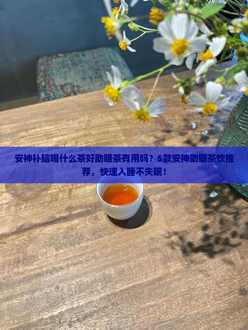 安神补脑喝什么茶好助眠茶有用吗
