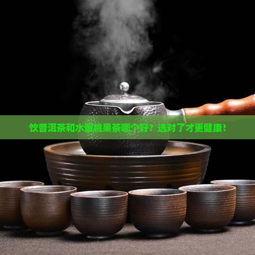饮普洱茶和水蜜桃果茶哪个好