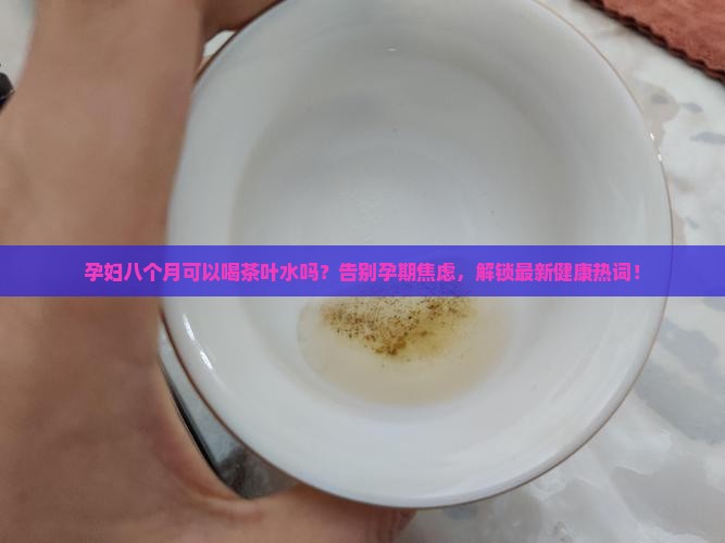 孕妇八个月可以喝茶叶水吗