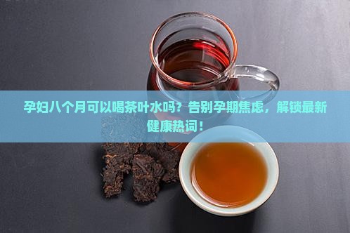 孕妇八个月可以喝茶叶水吗