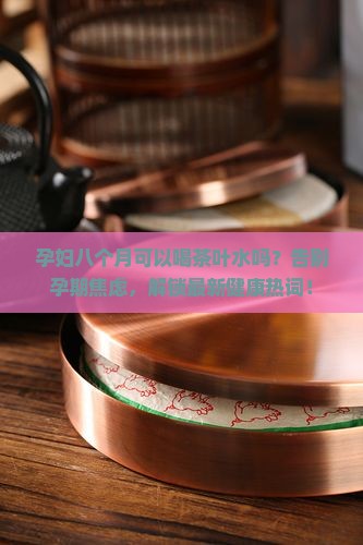 孕妇八个月可以喝茶叶水吗