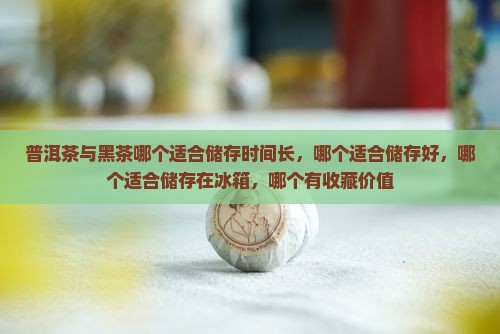 普洱茶与黑茶哪个适合储存