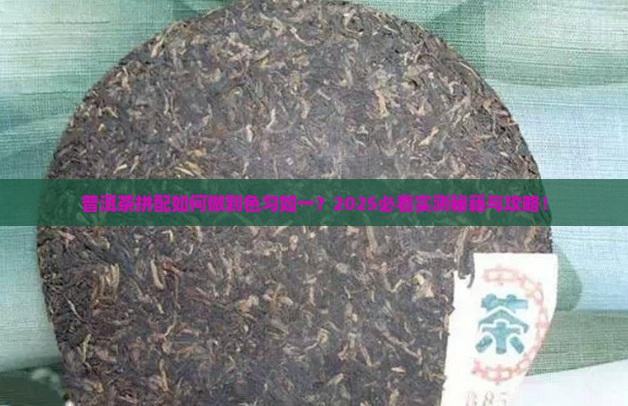 普洱茶的拼配体现在匀其色
