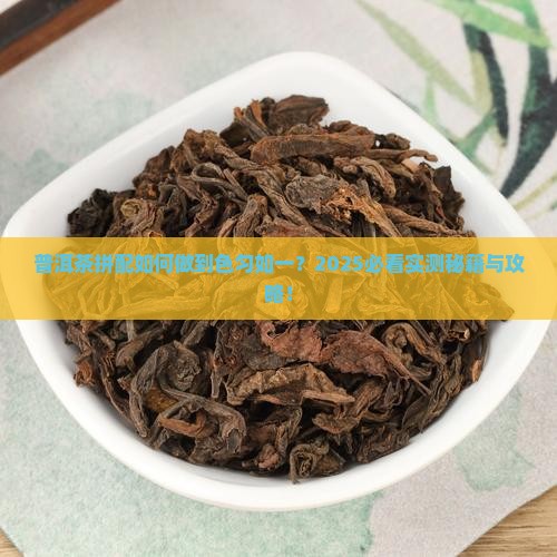 普洱茶的拼配体现在匀其色