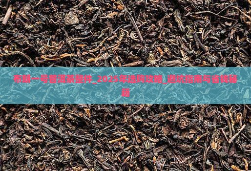 布朗一号普洱茶整件 布朗一号普洱茶整件