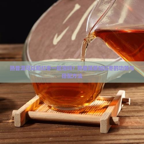 熟普洱可以和红枣一起泡吗
