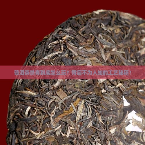 如何看普洱茶杀青工艺