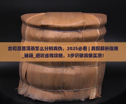 合和昌普洱茶怎么分辨真伪