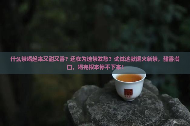 什么茶喝起来又甜又香