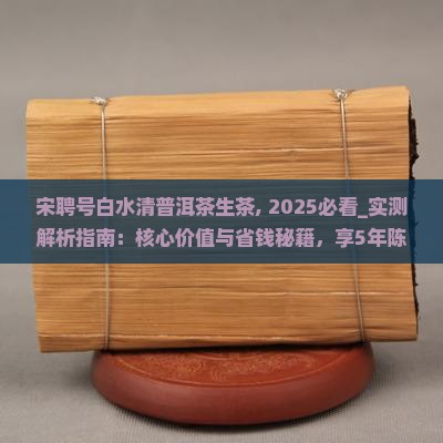 宋聘号白水清普洱茶生茶