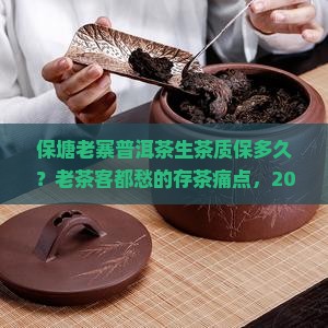 保塘老寨普洱茶生茶质保多久
