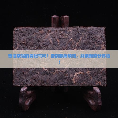 普洱茶喝的胃胀气吗 普洱茶喝的胃胀气吗