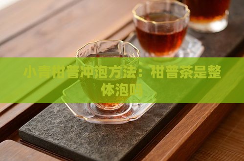 柑橘普洱茶是整体泡吗 柑橘普洱茶是整体泡吗