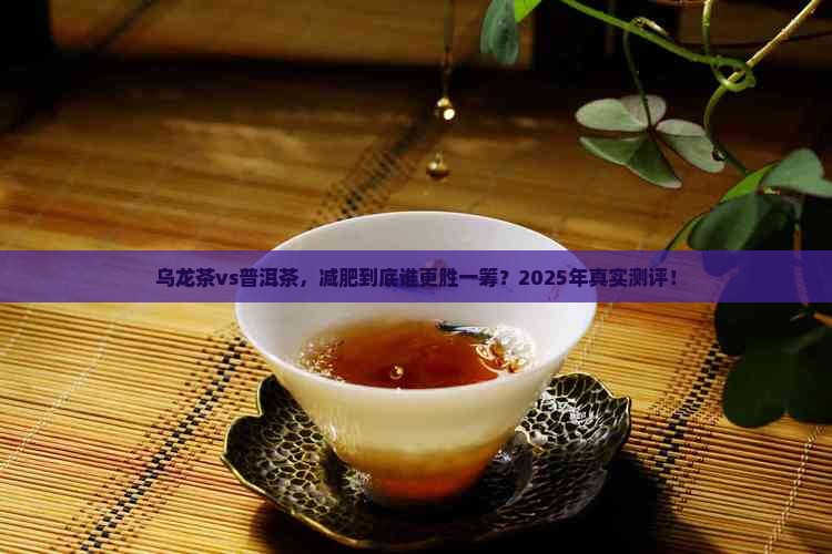 乌龙茶减肥效果好还是普洱茶好