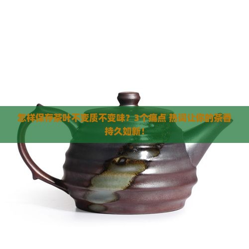 怎样保存茶叶不变质不变味