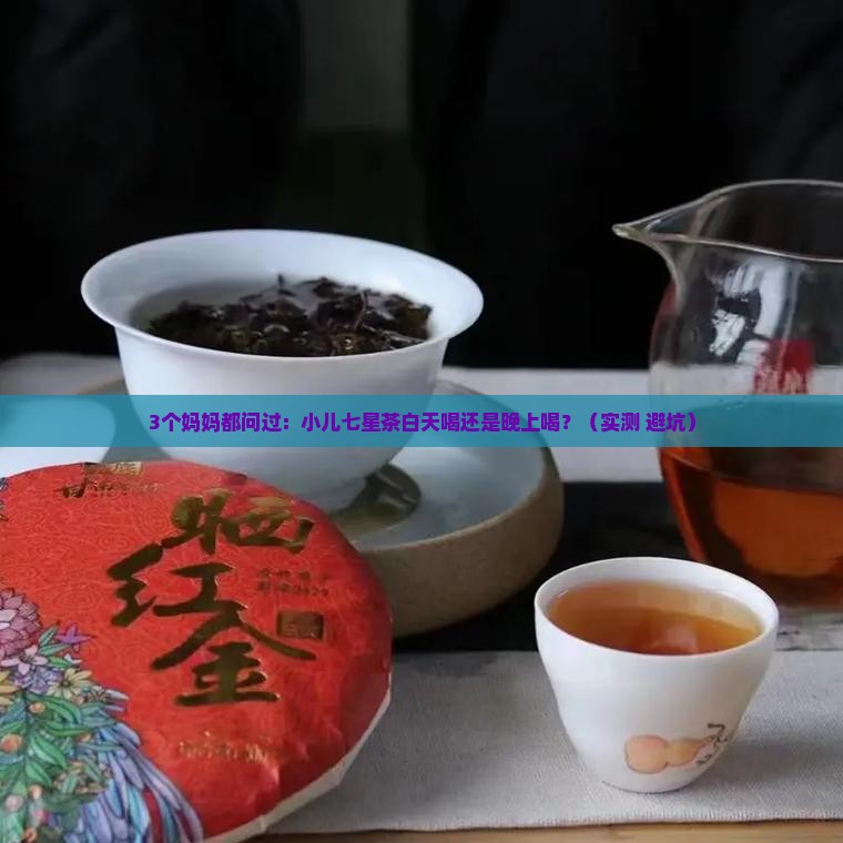 小儿七星茶白天喝还是晚上喝