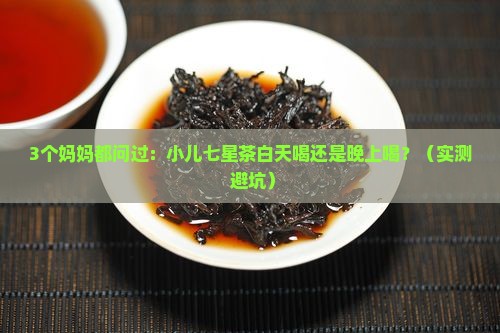 小儿七星茶白天喝还是晚上喝
